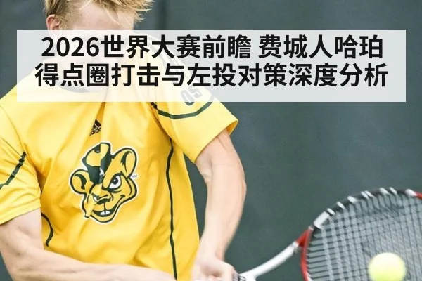 2026世界大赛前瞻 费城人哈珀得点圈打击与左投对策深度分析